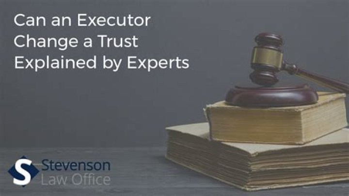 Can an executor change a trust?