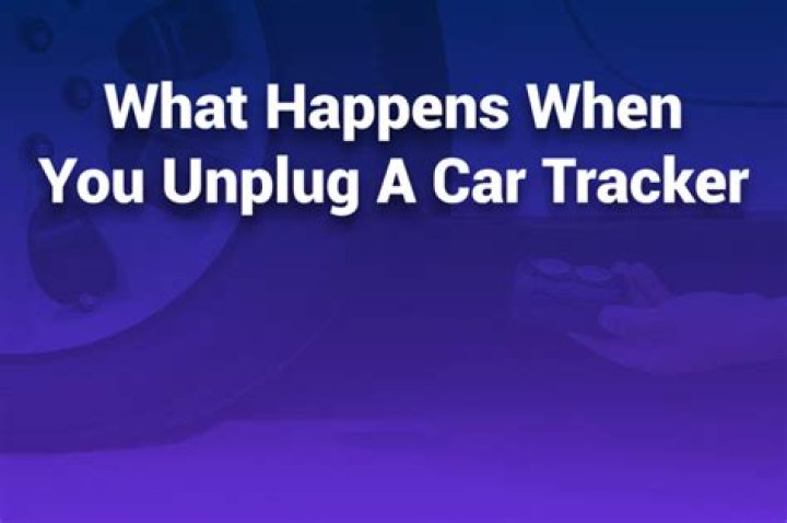 What happens when you unplug a car tracker?